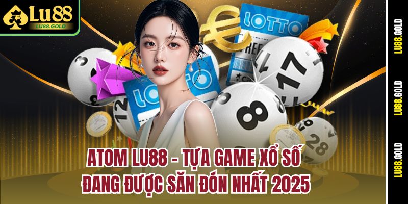 atom-lu88-tua-game-xo-so-dang-duoc-san-don-nhat-2025