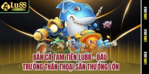ban-ca-tam-tien-lu88-–-dau-truong-than-thoai-san-thuong-lon