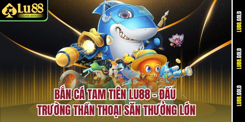 ban-ca-tam-tien-lu88-–-dau-truong-than-thoai-san-thuong-lon
