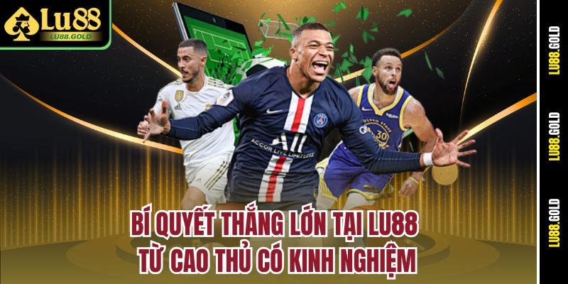 Bí quyết thắng lớn tại LU88 từ cao thủ có kinh nghiệm