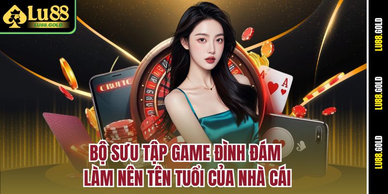 Bộ sưu tập game đình đám làm nên tên tuổi của nhà cái Lu88