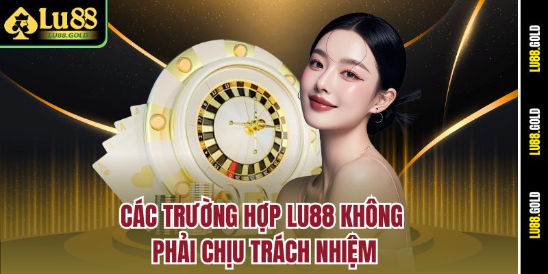 Các trường hợp LU88 không phải chịu trách nhiệm