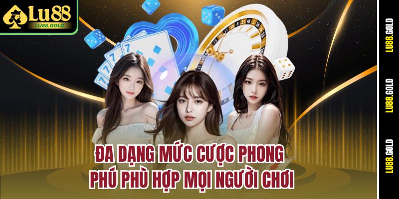 Đa dạng mức cược phong phú phù hợp mọi người chơi