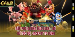 dap-pha-duong-dua-lu88-no-hu-toc-do-jackpot-to-dung