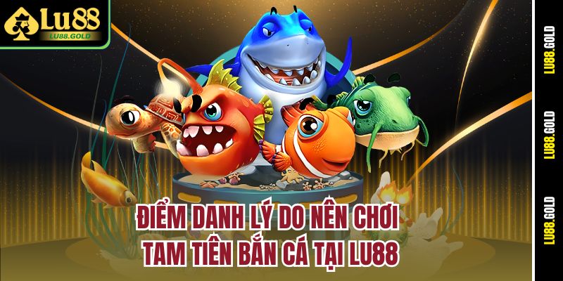Điểm danh lý do nên chơi Tam Tiên Bắn Cá tại Lu88