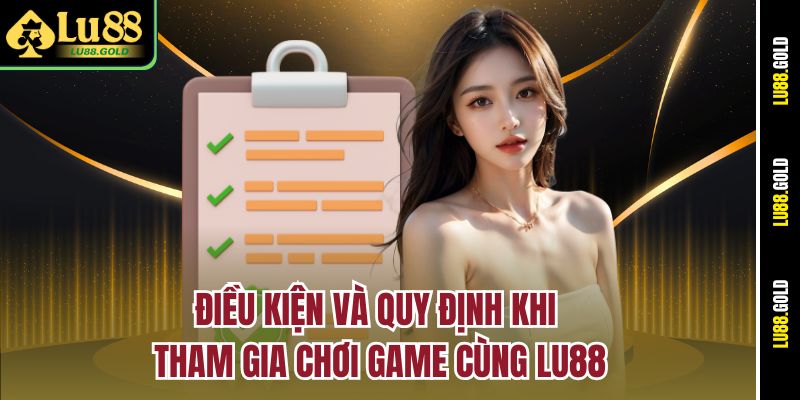 Điều kiện và quy định khi tham gia chơi game cùng LU88