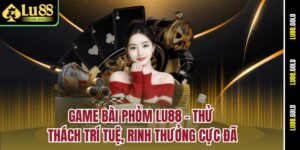 game-bai-phom-lu88-–-thu-thach-tri-tue-rinh-thuong-cuc-da