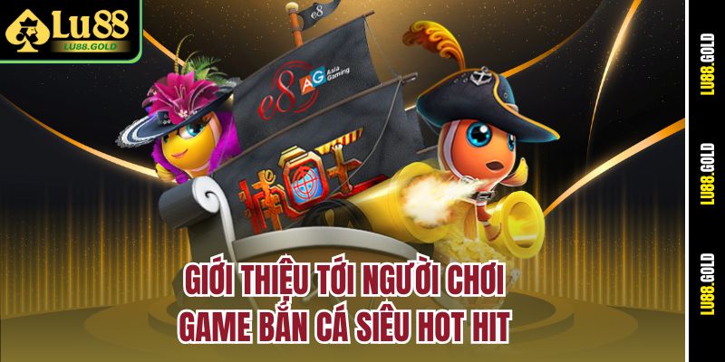 Giới thiệu tới người chơi game bắn cá siêu hot hit