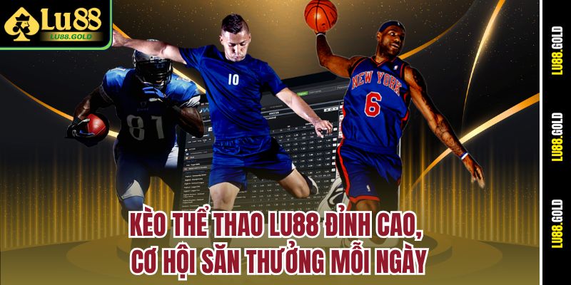 Kèo thể thao LU88 đỉnh cao, cơ hội săn thưởng mỗi ngày
