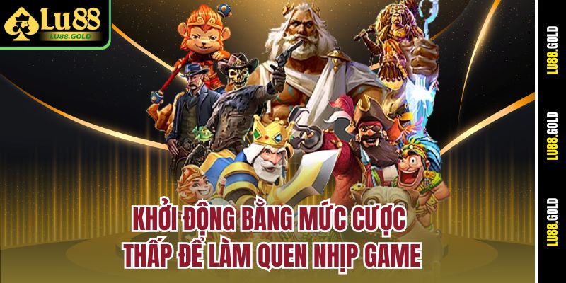 Khởi động bằng mức cược thấp để làm quen nhịp game