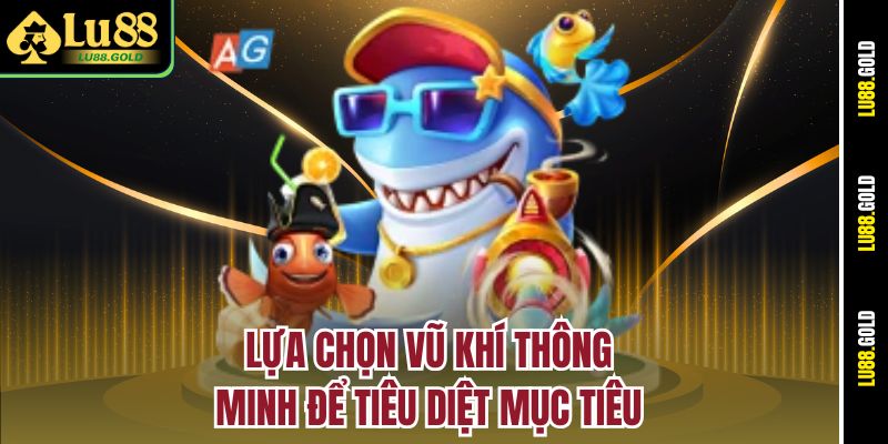 Lựa chọn vũ khí thông minh để tiêu diệt mục tiêu