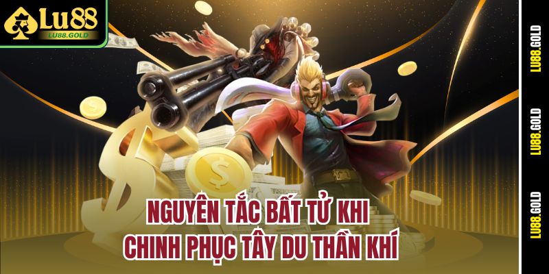 Nguyên tắc bất tử khi chinh phục Tây Du Thần Khí