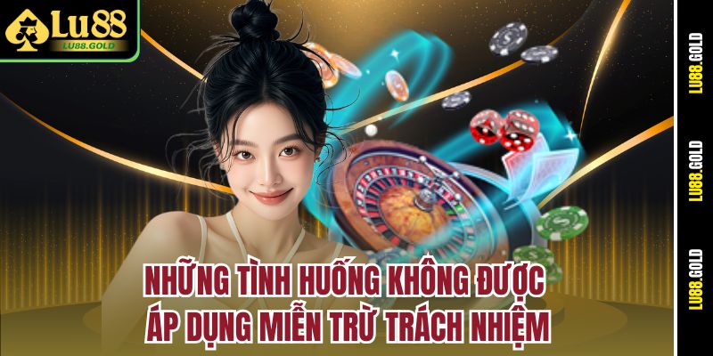 Những tình huống không được áp dụng miễn trừ trách nhiệm