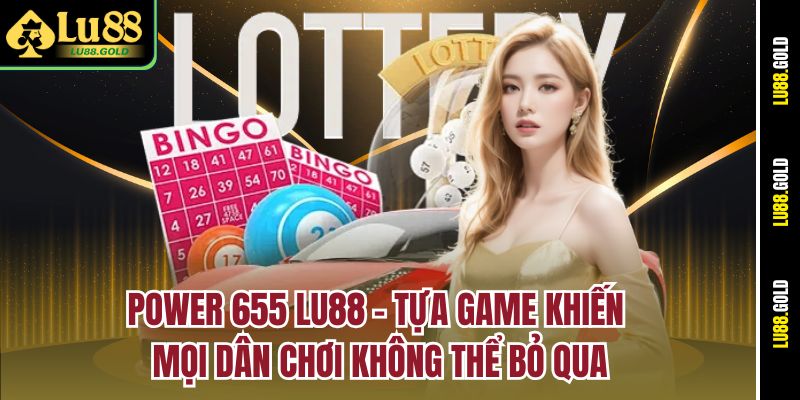 power-655-lu88-–-tua-game-khien-moi-dan-choi-khong-the-bo-qua