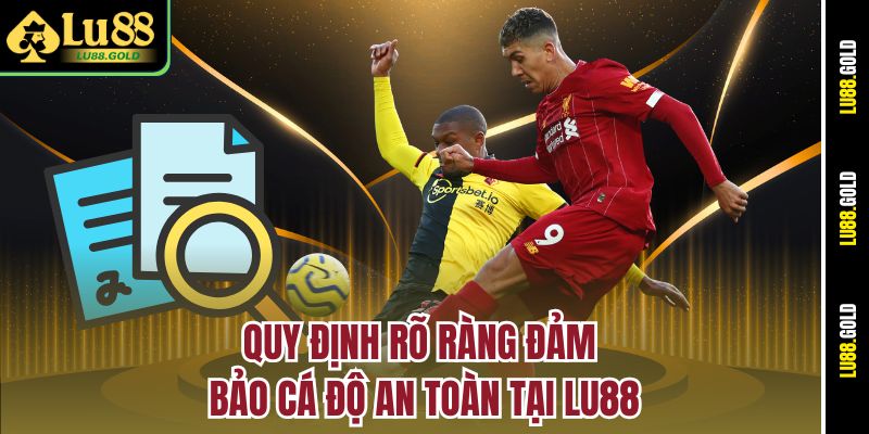 Quy định rõ ràng đảm bảo cá độ an toàn tại LU88
