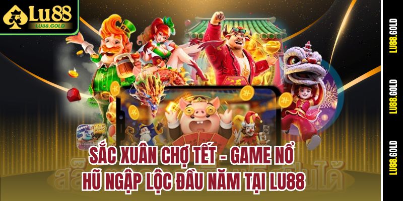sac-xuan-cho-tet-–-game-no-hu-ngap-loc-dau-nam-tai-lu88