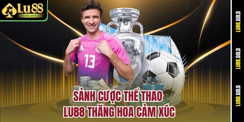 Sảnh cược thể thao LU88 thăng hoa cảm xúc