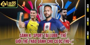 sanh-k-sport-tai-lu88-–-the-gioi-the-thao-danh-cho-cuoc-thu๖ۣۜ