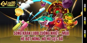 song-kran-lu88-cuong-nhiet-–-mua-he-bot-nong-no-hu-cuc-da