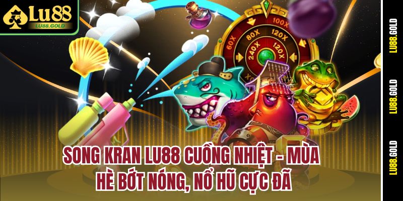 song-kran-lu88-cuong-nhiet-–-mua-he-bot-nong-no-hu-cuc-da