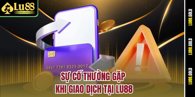 Sự cố thường gặp khi giao dịch tại LU88