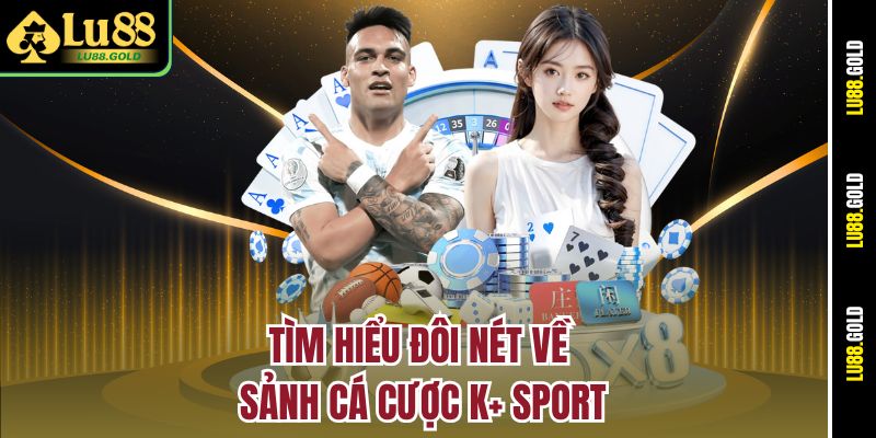 Tìm hiểu đôi nét về sảnh cá cược K+ Sport