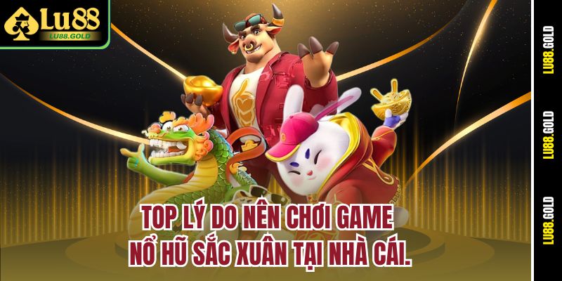 Top lý do nên chơi game nổ hũ Sắc Xuân tại nhà cái