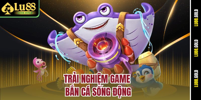 Trải nghiệm game bắn cá sống động