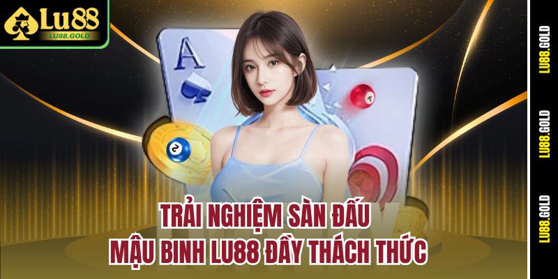 Trải nghiệm sàn đấu Mậu Binh Lu88 đầy thách thức