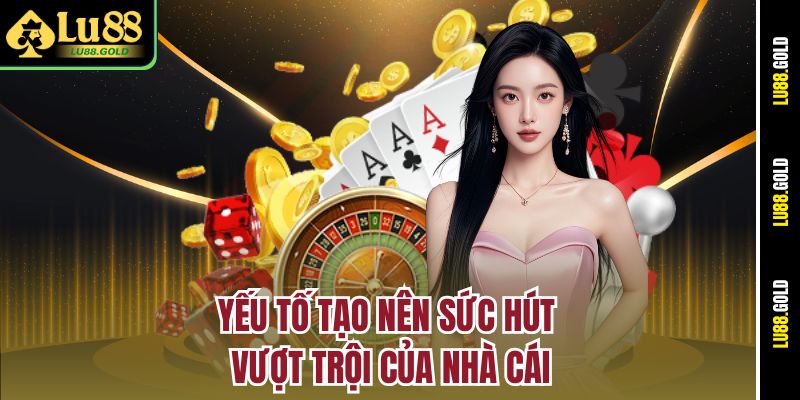 Yếu tố tạo nên sức hút vượt trội của nhà cái Lu88
